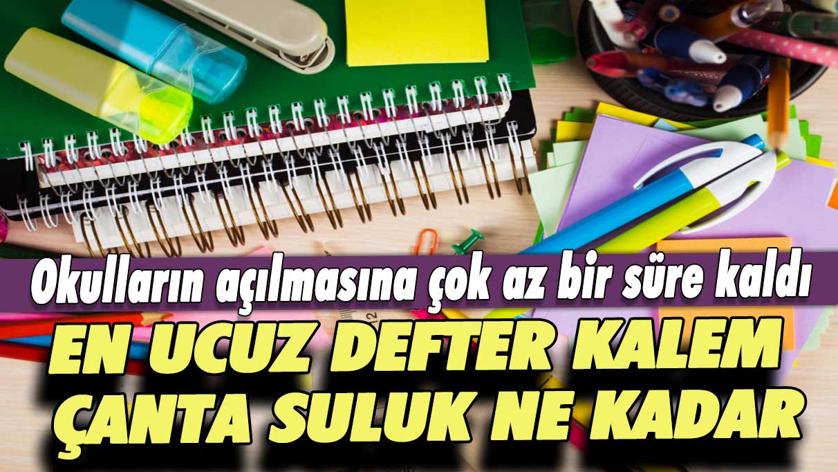 Okulların açılmasına çok az bir süre kaldı: En ucuz defter, kalem, çanta, suluk ne kadar?