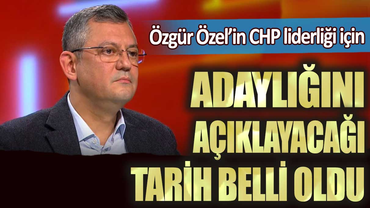 Özgür Özel’in CHP liderliği için adaylığını açıklayacağı tarih belli oldu