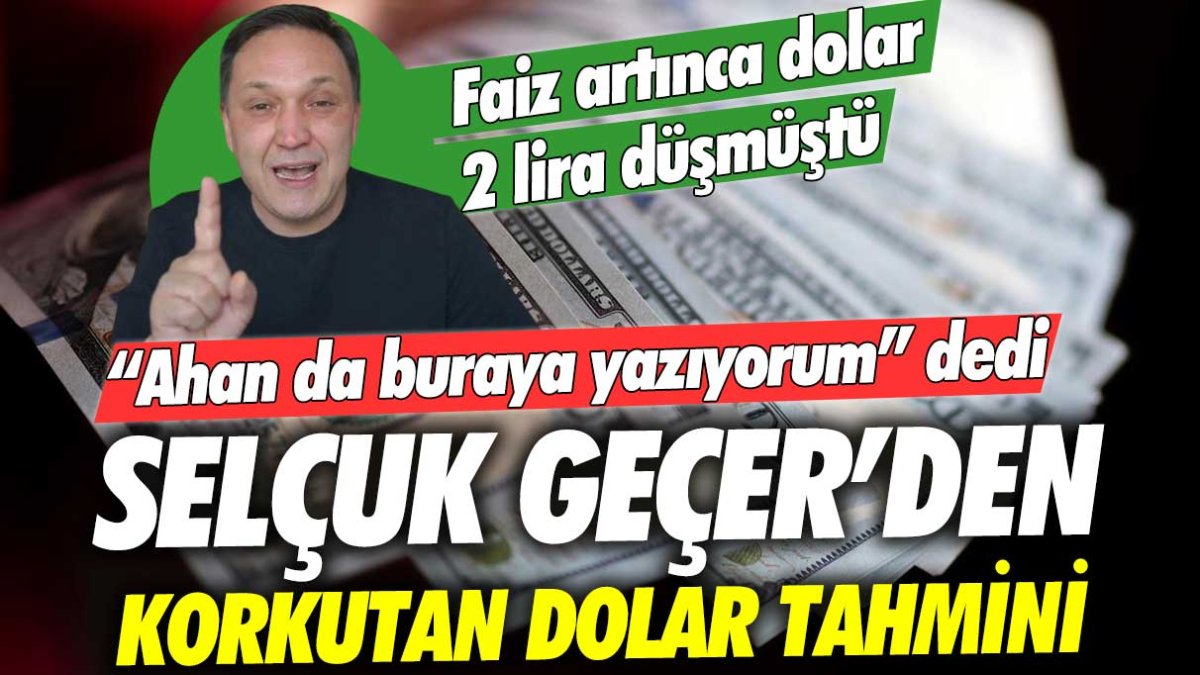 Faiz artınca dolar 2 lira düşmüştü... Selçuk Geçer ahan da buraya yazıyorum dedi: Dolar için korkutan tahmin