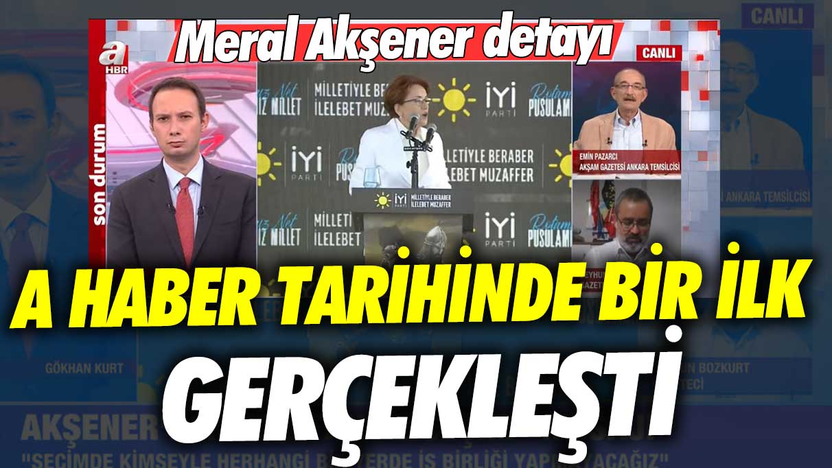 Meral Akşener detayı: A Haber tarihinde bir ilk gerçekleşti