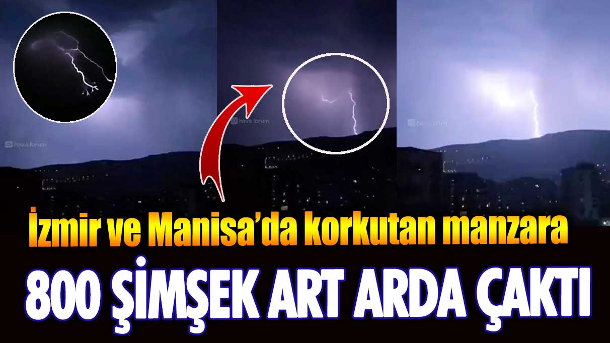 İzmir ve Manisa’da korkutan manzara: 800 şimşek art arda çaktı