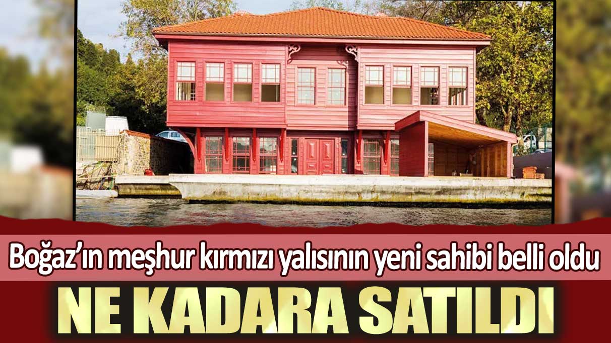 Boğaz’ın meşhur kırmızı yalısının yeni sahibi belli oldu: Ne kadara satıldı