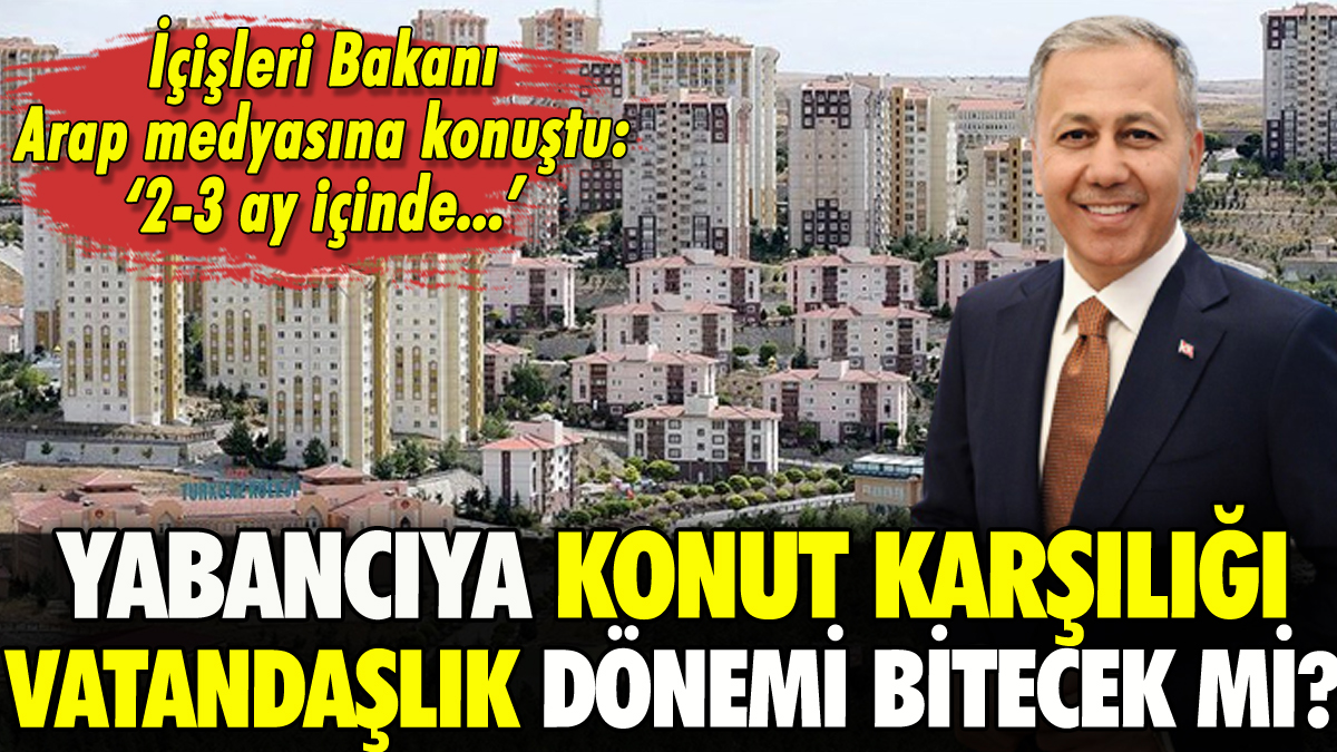 Yabancıya konut karşılığı vatandaşlık verme uygulaması bitecek mi? Ali Yerlikaya Arap medyasına konuştu