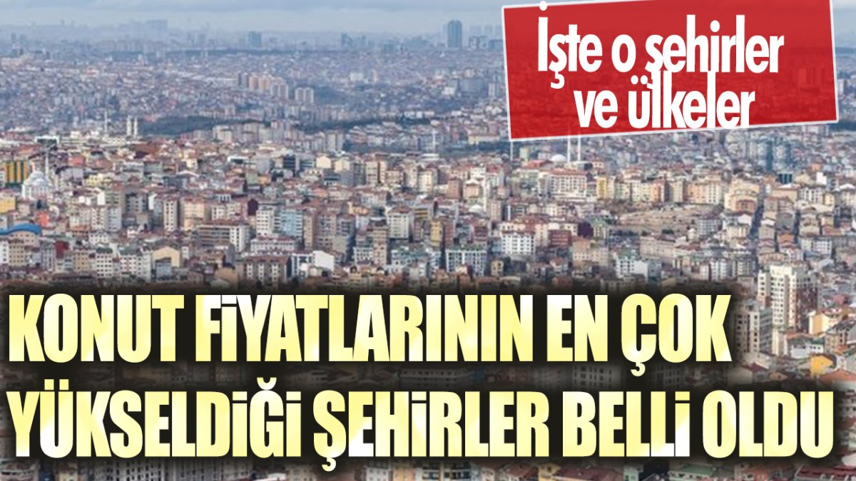 Konut fiyatlarının en çok yükseldiği şehirler belli oldu