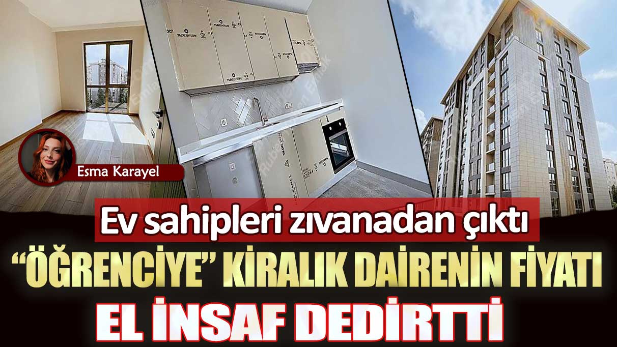 Ev sahipleri zıvanadan çıktı: Öğrenciye kiralık dairenin fiyatı el insaf dedirtti