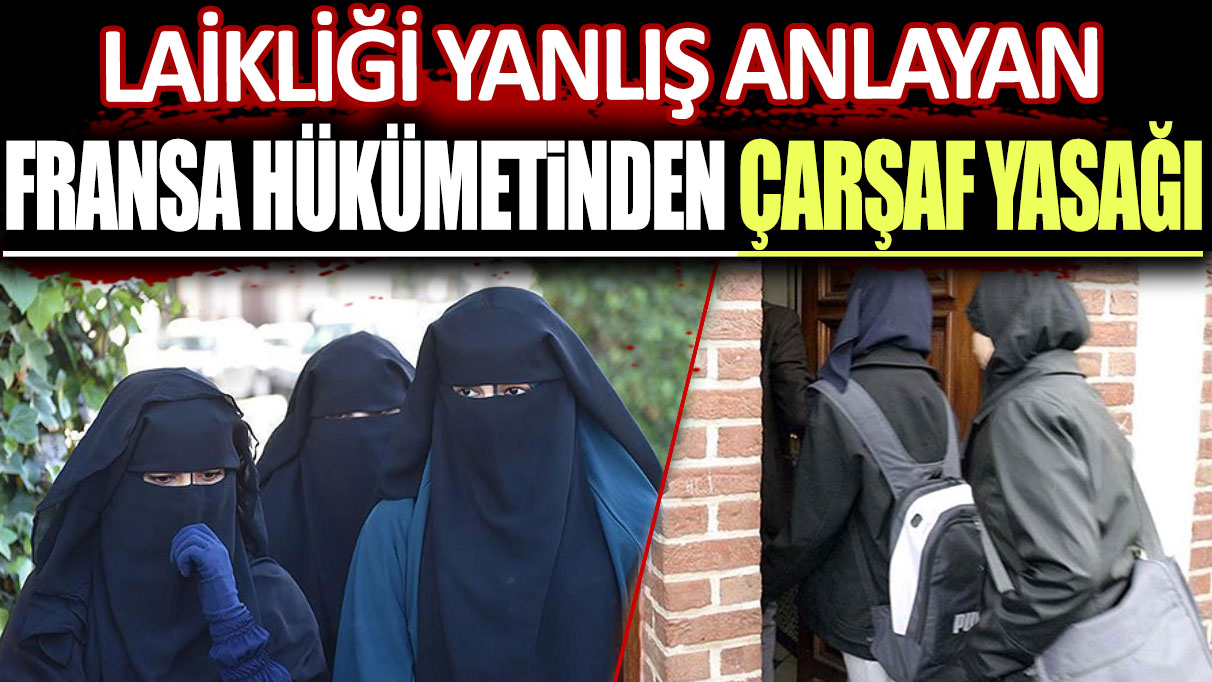 Laikliği yanlış anlayan Fransa hükümetinden okullara 'abaya ve çarşaf' yasağı!