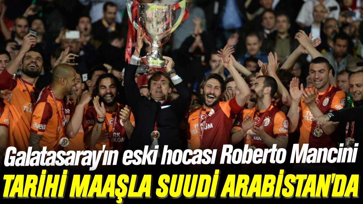 Galatasaray'ın eski hocası Roberto Mancini rekor ücretle Suudi Arabistan'da