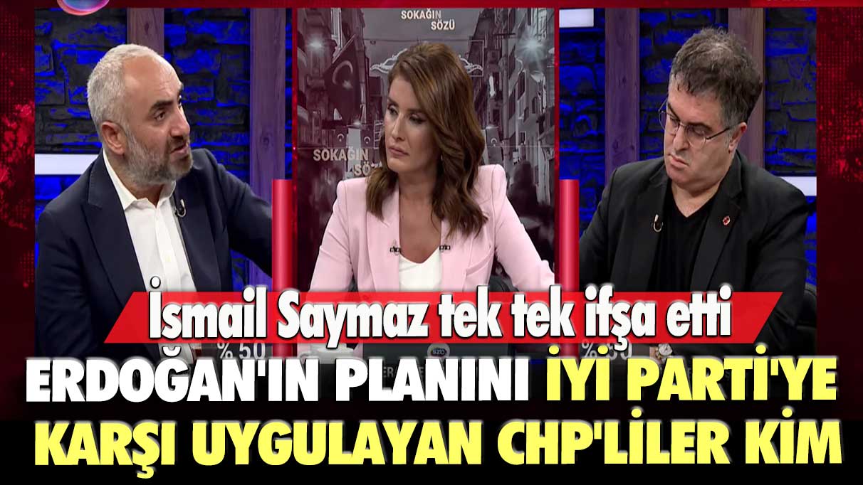 İsmail Saymaz tek tek ifşa etti: Erdoğan'ın planını İYİ Parti'ye karşı uygulayan CHP'liler kim