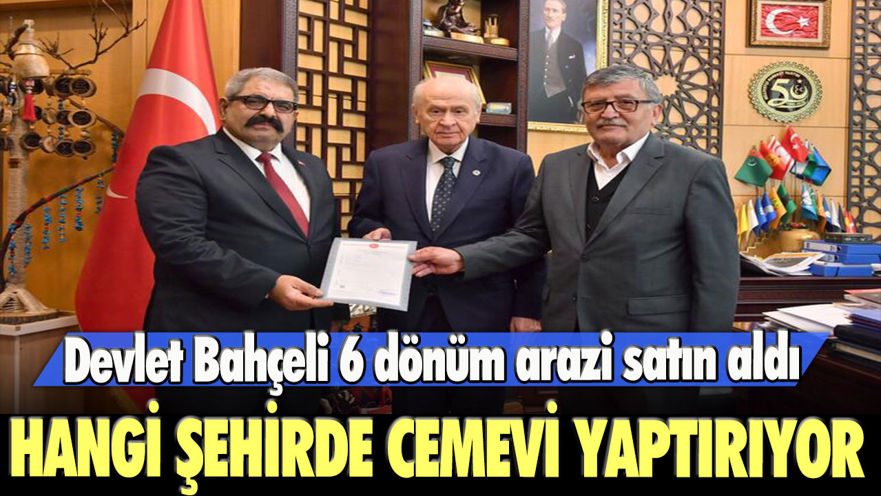 Devlet Bahçeli 6 dönüm arazi satın aldı: hangi şehirde cemevi yaptırıyor