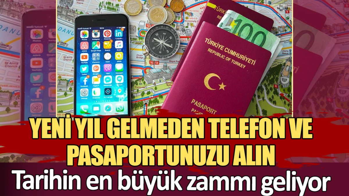 Yeni yıl gelmeden telefon ve pasaportunuzu alın: Tarihin en büyük zammı geliyor