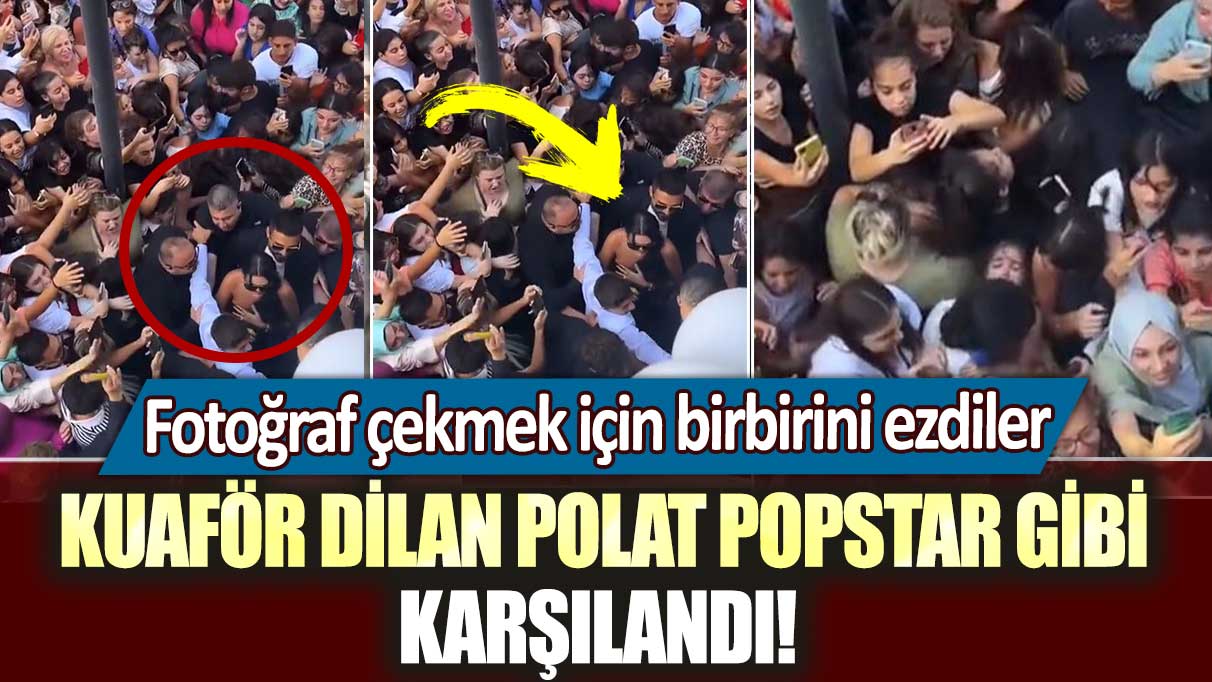 Kuaför Dilan Polat popstar gibi karşılandı! Fotoğraf çekmek için birbirini ezdiler