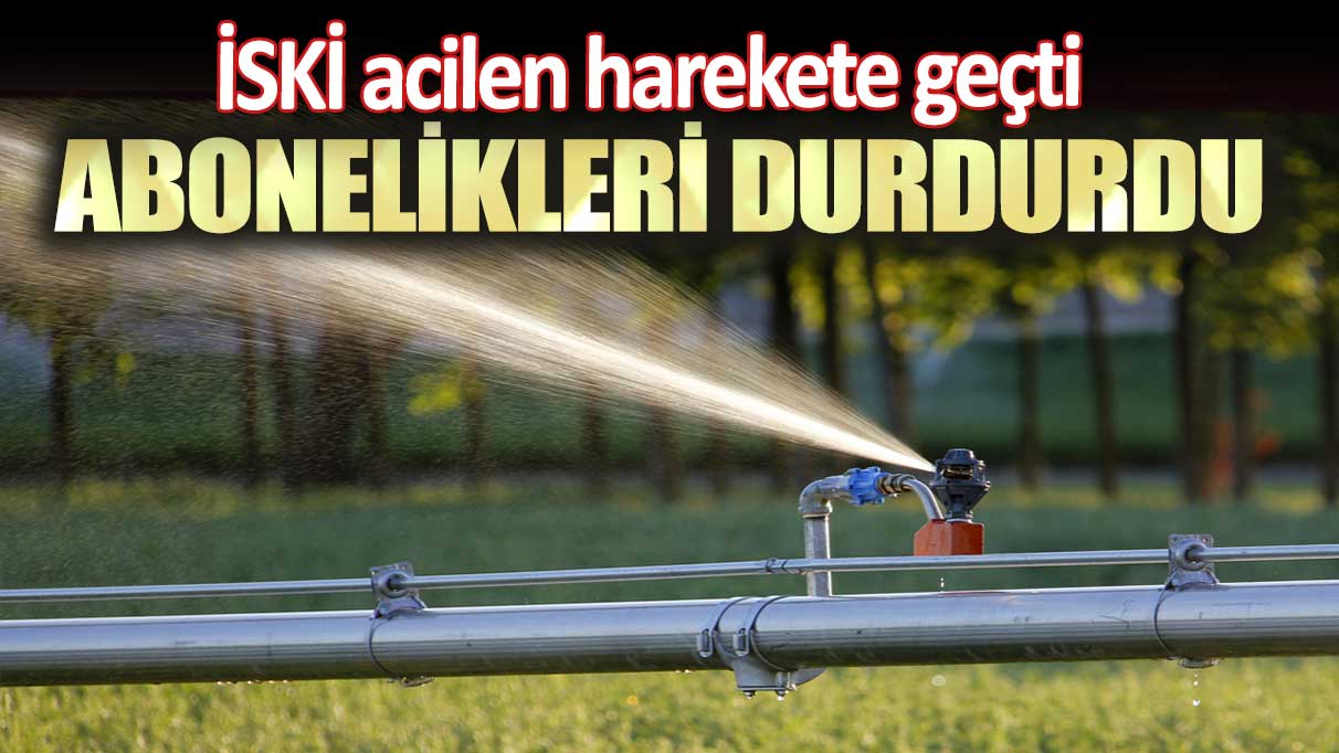 İSKİ acilen harekete geçti: Abonelikleri durdurdu