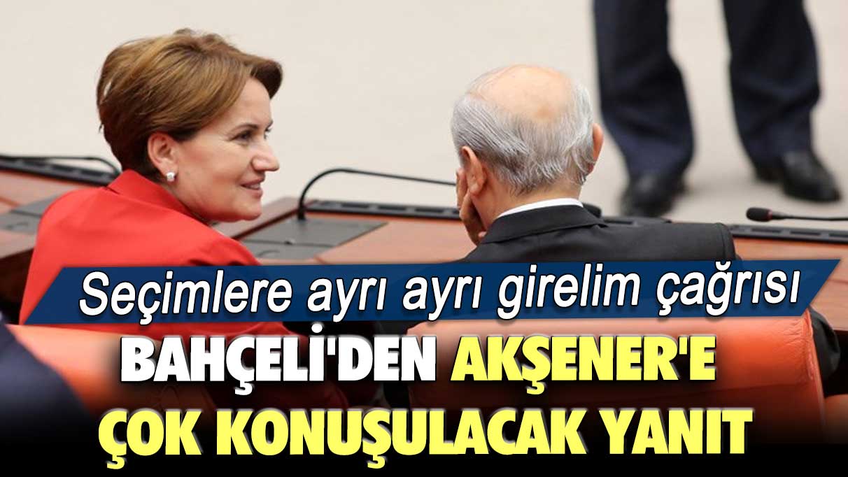 Seçimlere ayrı ayrı girelim çağrısı: Bahçeli’den Akşener'e çok konuşulacak yanıt