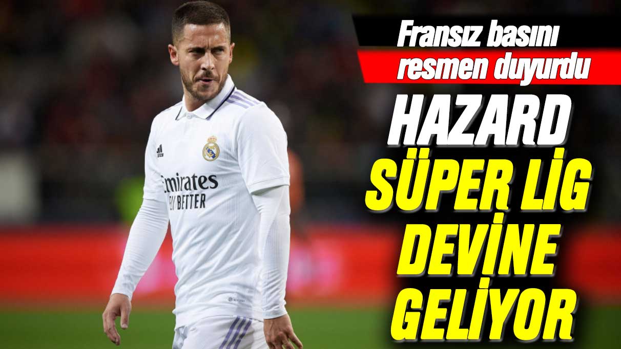 Fransız basını resmen duyurdu: Eden Hazard Süper Lig devine geliyor