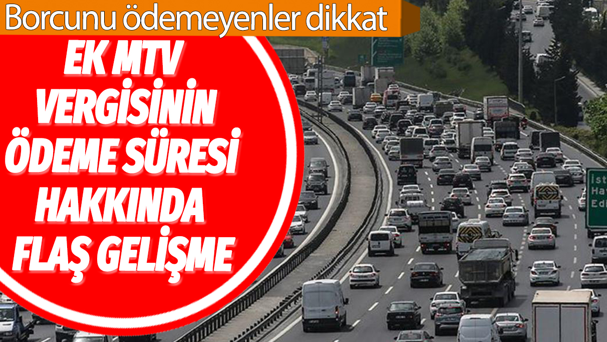 Ek MTV vergisinin ödeme süresi hakkında flaş gelişme: Borcunu ödemeyenler dikkat