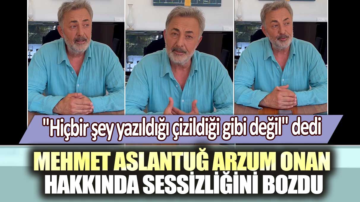 "Hiçbir şey yazıldığı çizildiği gibi değil" dedi...  Mehmet Aslantuğ Arzum Onan hakkında sessizliğini bozdu