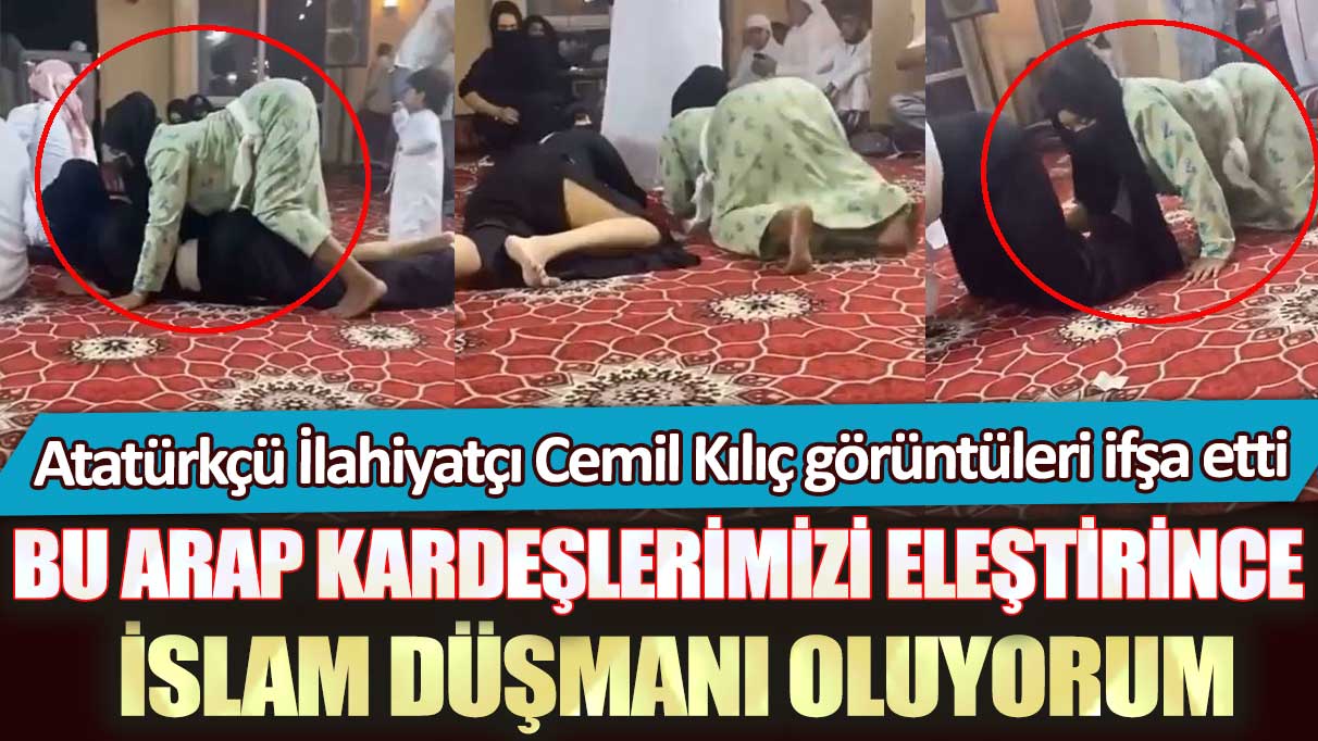 Atatürkçü İlahiyatçı Cemil Kılıç görüntüleri ifşa etti: Bu Arap kardeşlerimizi eleştirince İslam düşmanı oluyorum