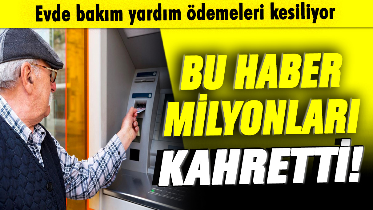 Bu haber milyonları kahretti! Evde bakım yardım ödemeleri kesiliyor