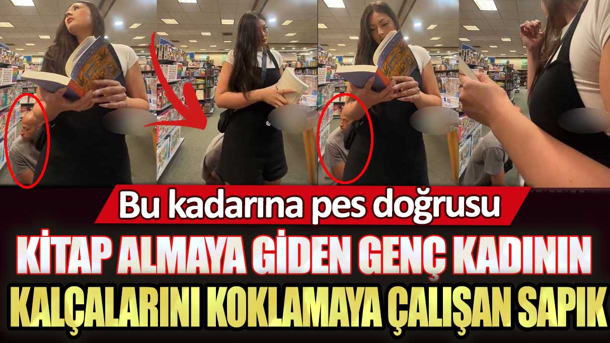 Kitap almaya giden genç kadının kalçalarını koklamaya çalışan sapık: Bu kadarına pes doğrusu