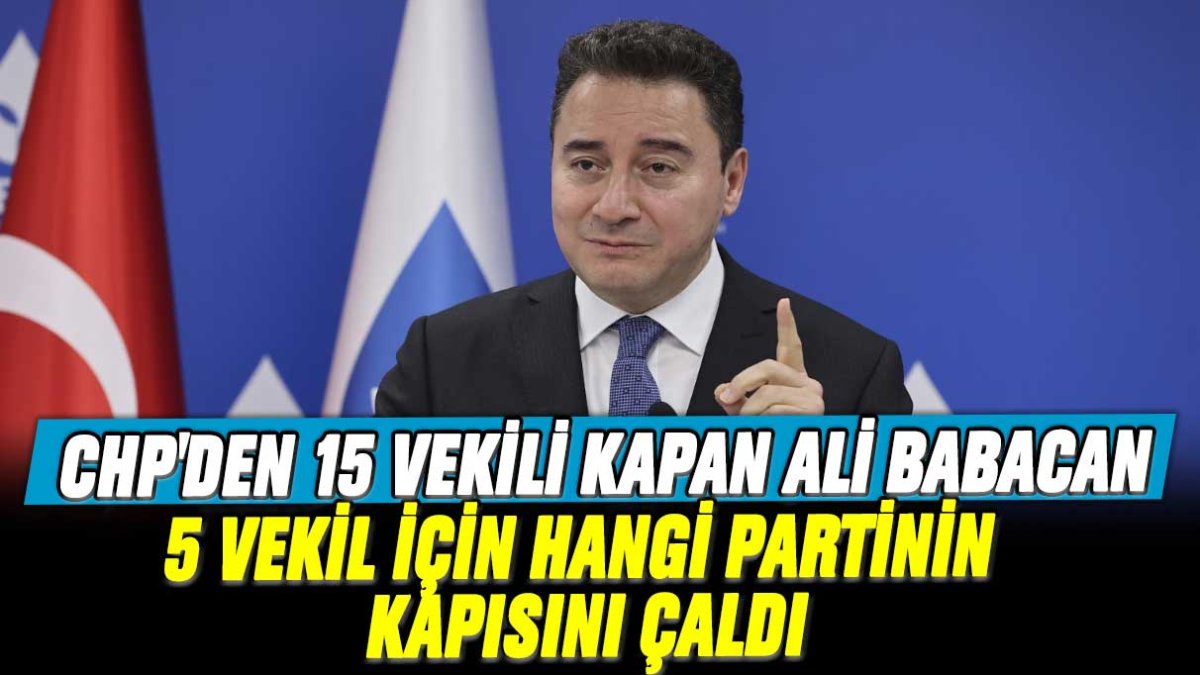 CHP'den 15 vekili kapan Ali Babacan 5 vekil için hangi partinin kapısını çaldı