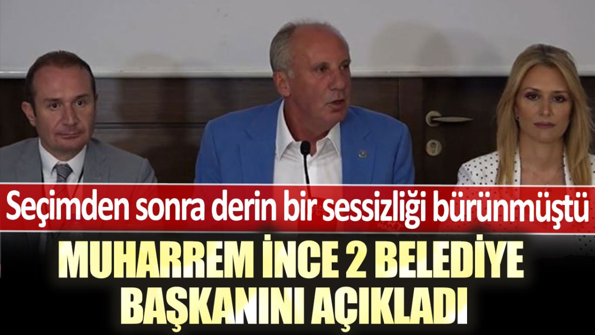 Seçimden sonra derin bir sessizliği bürünmüştü! Muharrem İnce 2 belediye başkanını açıkladı