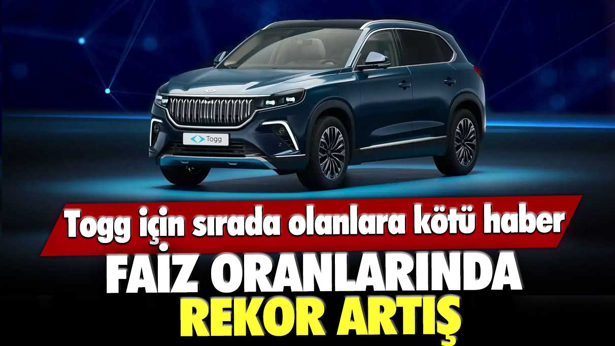 Togg için sırada olanlara kötü haber: Faiz oranlarında rekor artış