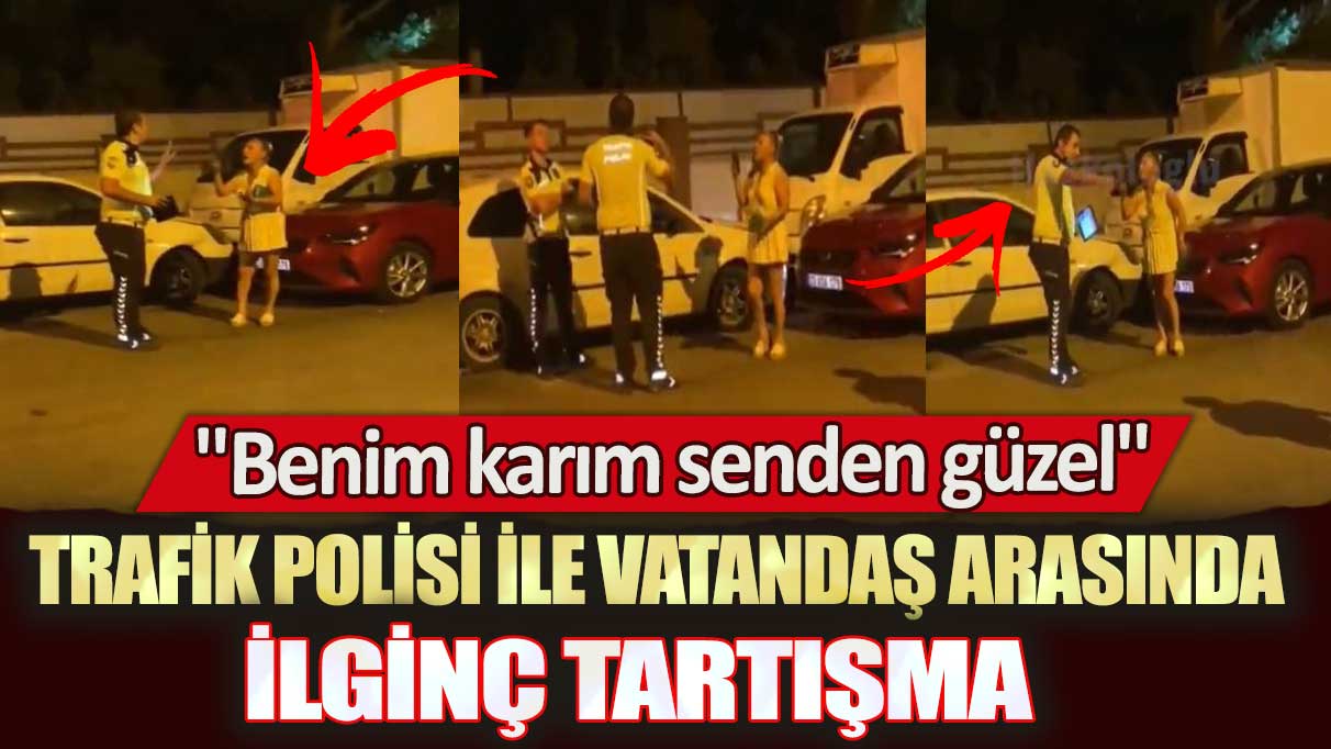 Adana’da trafik polisi ile vatandaş arasında ilginç tartışma: Benim karım senden güzel