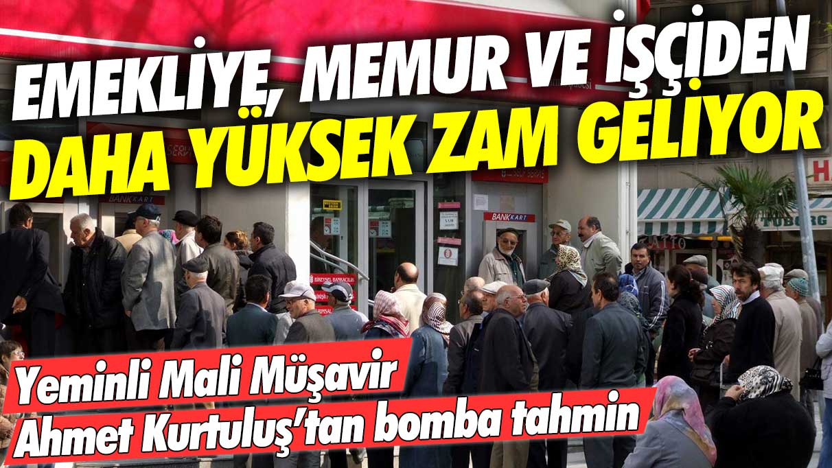 Emekliye, memur ve işçiden daha yüksek zam geliyor! Yeminli Müşavir Ahmet Kurtuluş'tan bomba tahmin