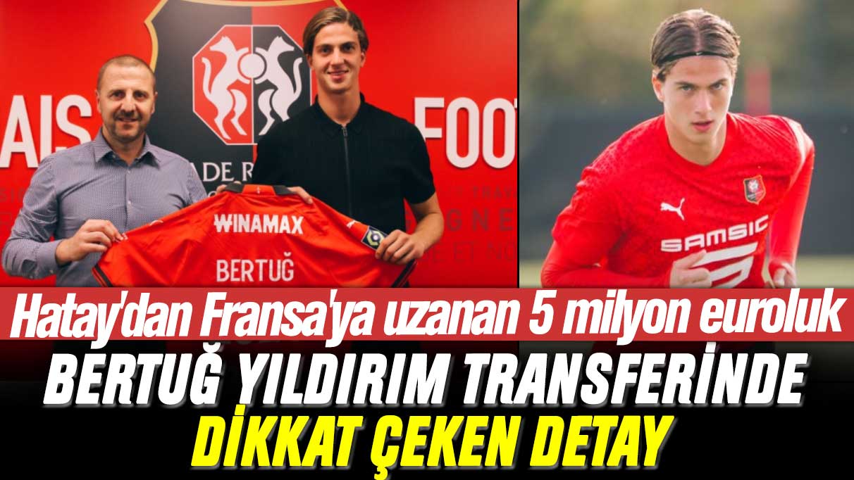 Hatay'dan Fransa'ya uzanan 5 milyon euroluk Bertuğ Yıldırım transferinde dikkat çeken detay