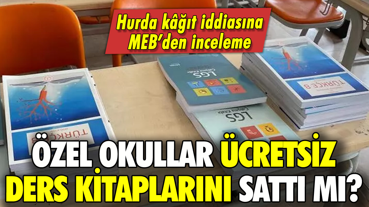 Özel okullar ücretsiz ders kitaplarını sattı mı? MEB inceleme başlattı