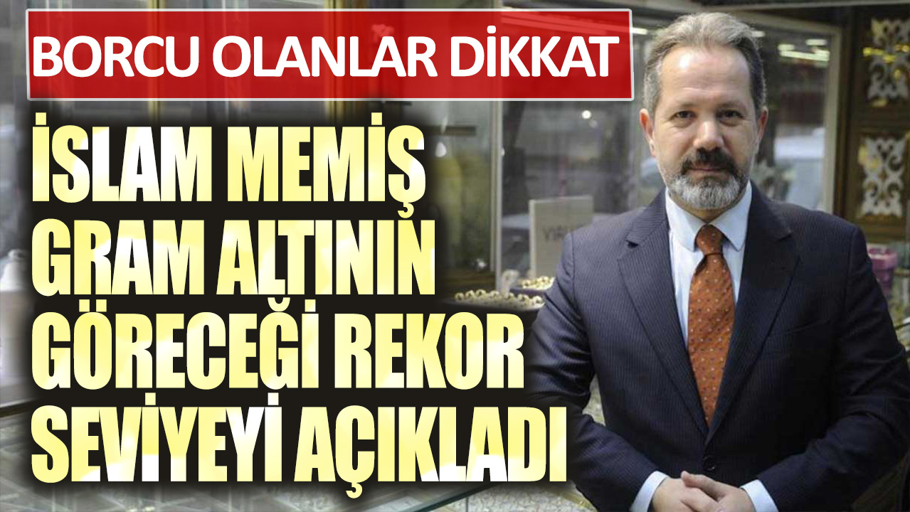 Borcu olanlara dikkat! İslam Memiş, gram altının göreceği rekor seviyeyi açıkladı