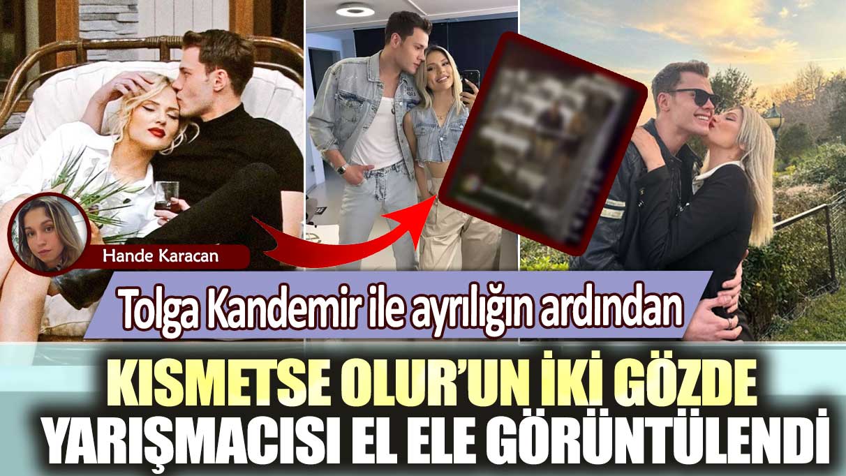 Tolga Kandemir ile ayrılığın ardından... Kısmetse Olur’un iki gözde yarışmacısı el ele görüntülendi