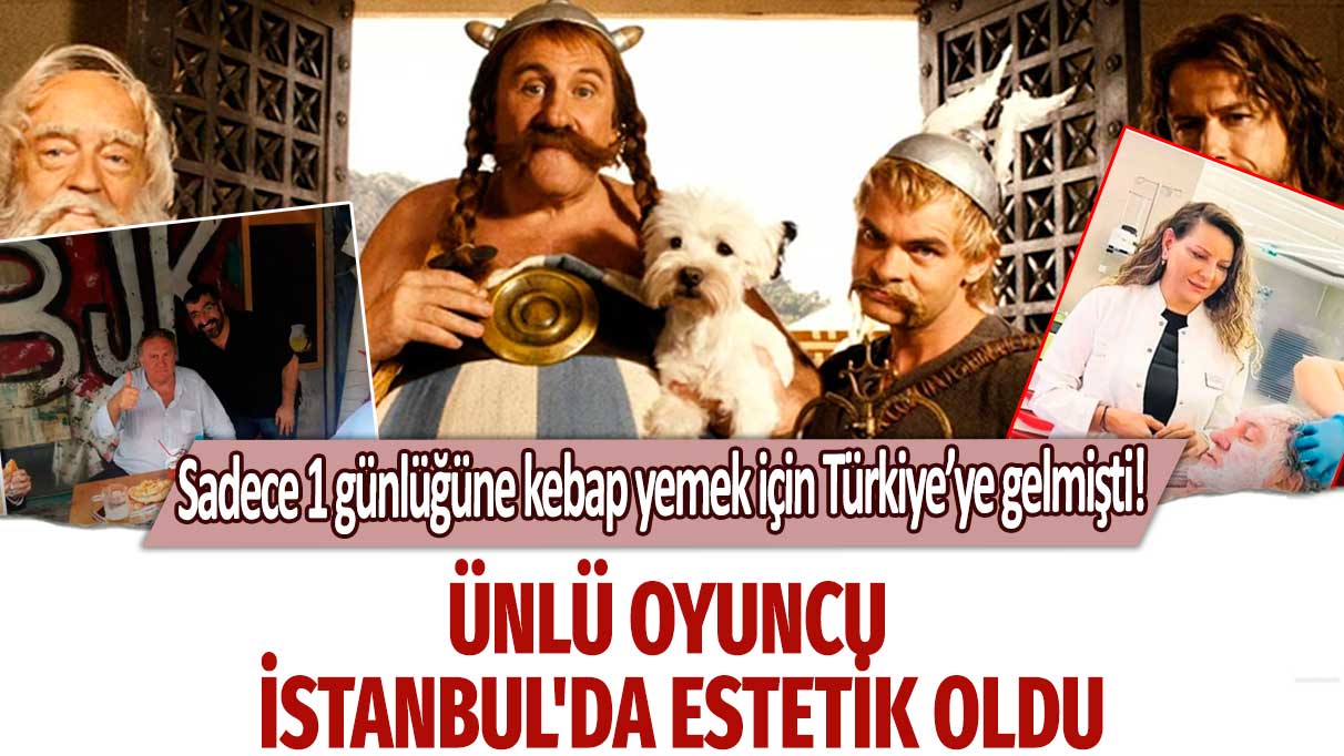 Sadece 1 günlüğüne kebap yemek için Türkiye’ye gelmişti!  Ünlü oyuncu Gerard Depardieu İstanbul'da estetik oldu