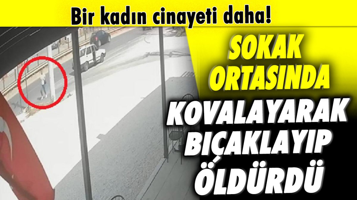 Bir kadın cinayeti daha: Sokak ortasında kovalayıp bıçaklayarak öldürdü