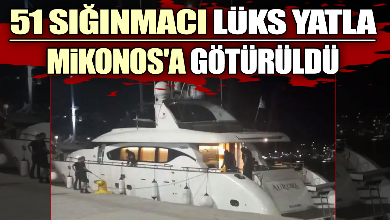 51 sığınmacı lüks yatla Mikonos'a götürüldü