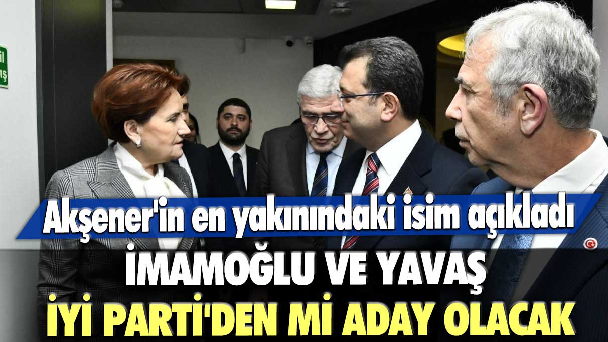 Ekrem İmamoğlu ve Mansur Yavaş İYİ Parti'den mi aday olacak? Akşener'in en yakınındaki isim açıkladı