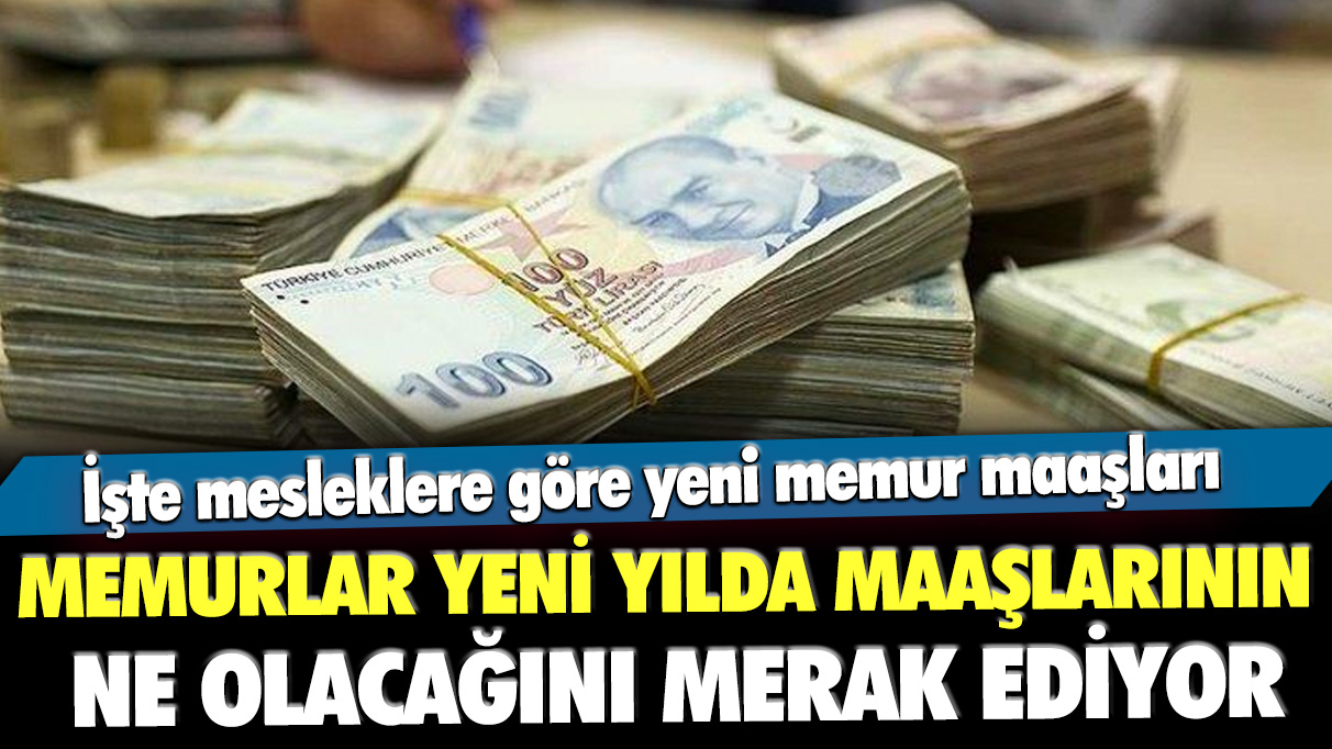 Memurlar yeni yılda maaşlarının ne olacağını merak ediyor: İşte mesleklere göre yeni memur maaşları