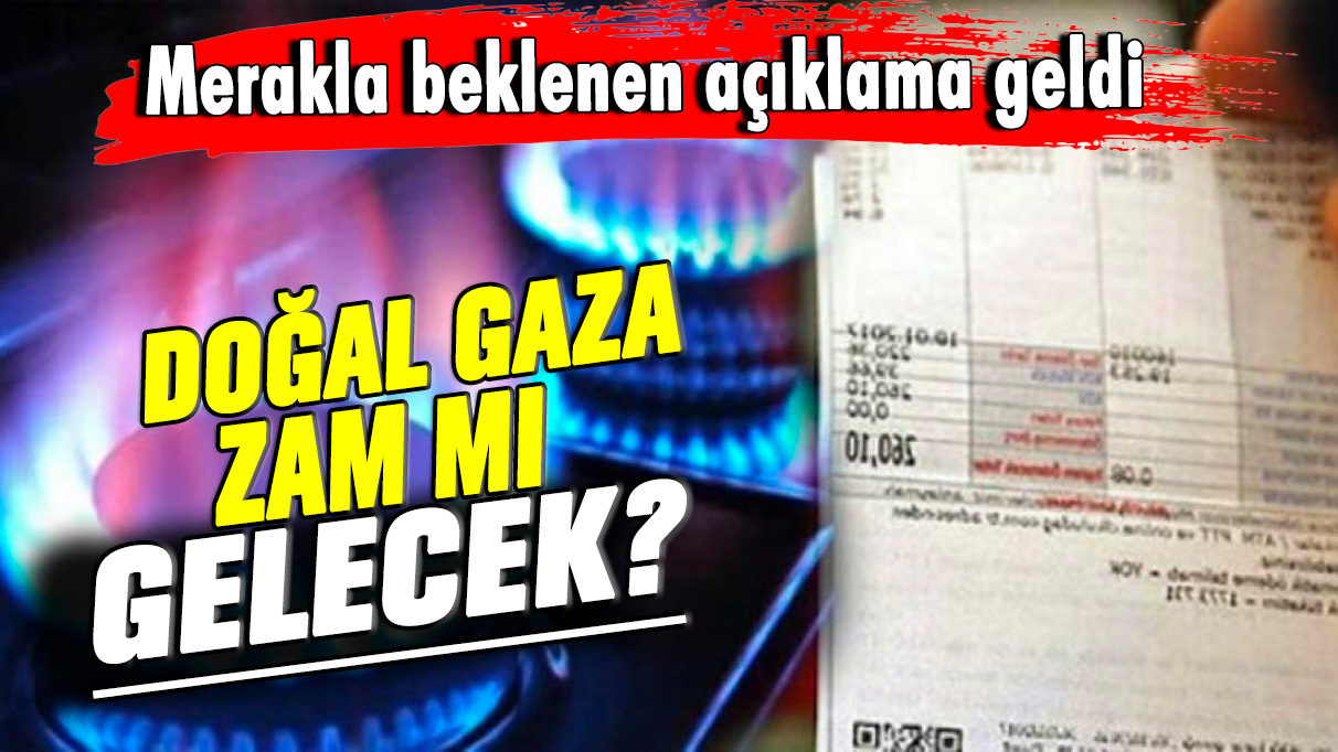 Merakla beklenen açıklama geldi: Doğal gaza zam mı gelecek?