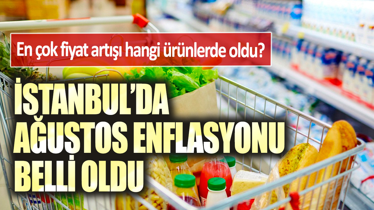 İstanbul'da Ağustos enflasyonu belli oldu: En çok fiyatı artışı hangi ürünlerde oldu?