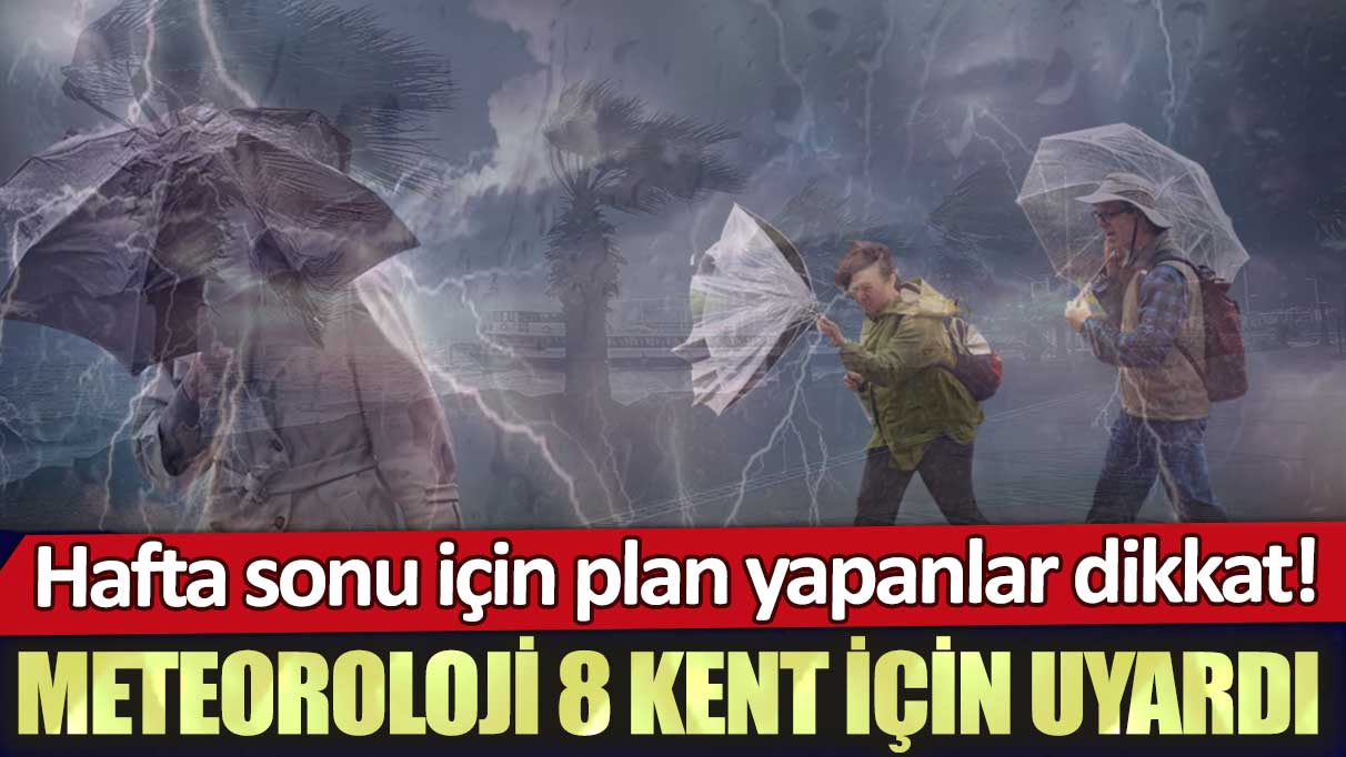 Hafta sonu için plan yapanlar dikkat: Meteoroloji 8 kent için uyardı