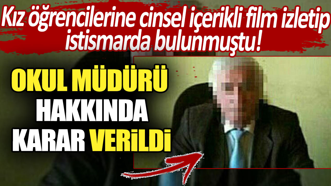 Kız öğrencilerine cinsel içerikli film izletip istismarda bulunmuştu! Okul müdürü hakkında karar verildi