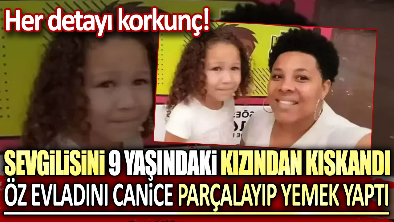 Her detayı korkunç! Sevgilisini 9 yaşındaki kızından kıskandı: Öz evladını canice parçalayıp yemek yaptı