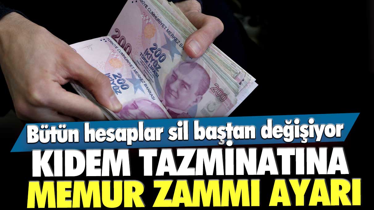 Kıdem tazminatına memur zammı ayarı! Bütün hesaplar sil baştan