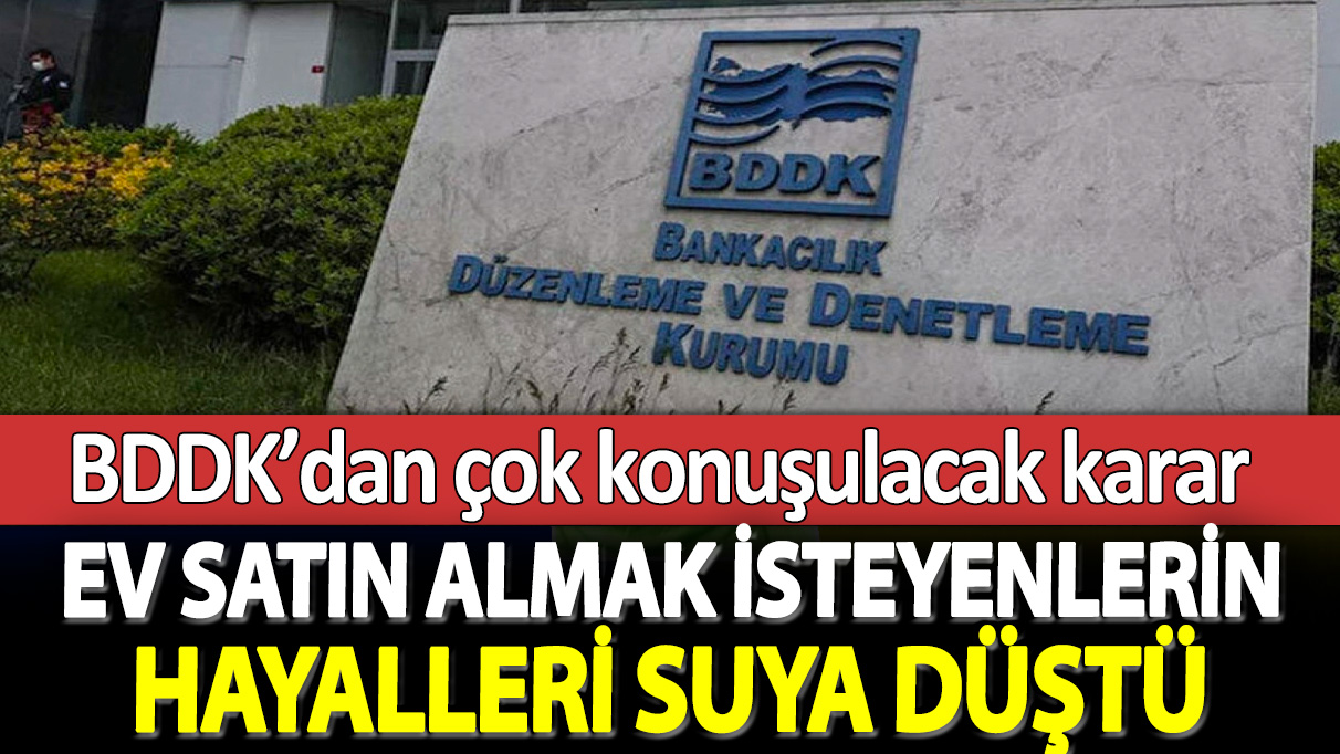 Ev satın almak isteyenlerin hayalleri suya düştü: BDDK’dan çok konuşulacak karar