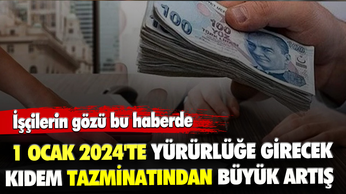 İşçilerin gözü bu haberde: 1 Ocak 2024'te yürürlüğe girecek kıdem tazminatından büyük artış