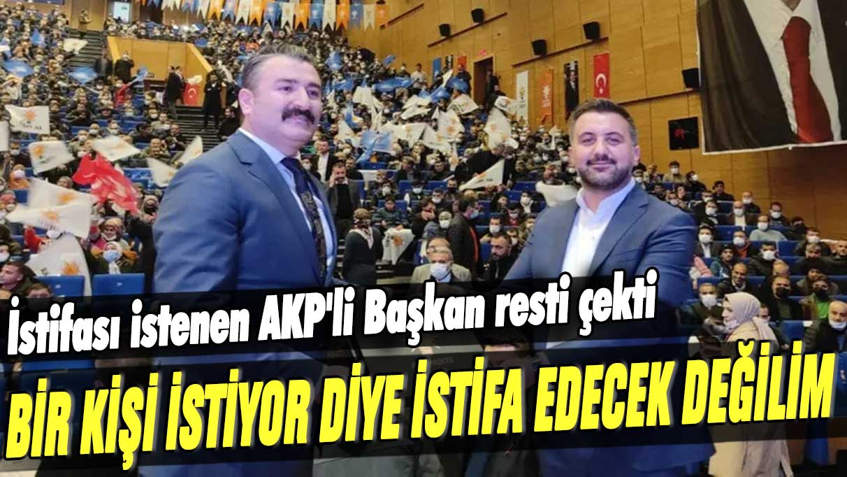 İstifası istenen AKP'li Başkan resti çekti: Bir kişi istiyor diye istifa edecek değilim