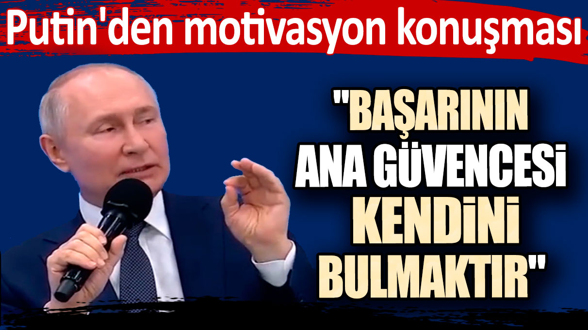 Putin'den motivasyon konuşması: "Başarının ana güvencesi kendini bulmaktır"