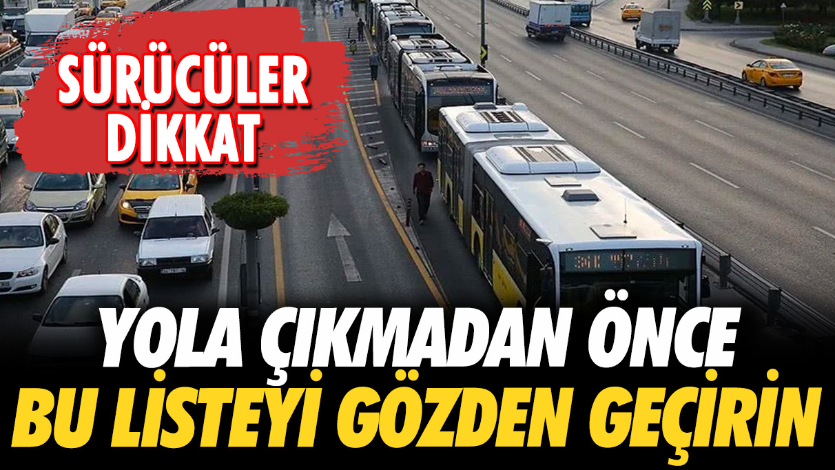 Sürücüler dikkat! Yola çıkmadan önce bu listeyi gözden geçirin