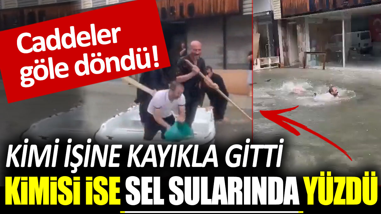 Caddeler göle döndü: Kimi işine kayıkla gitti, kimisi ise sel sularında yüzdü