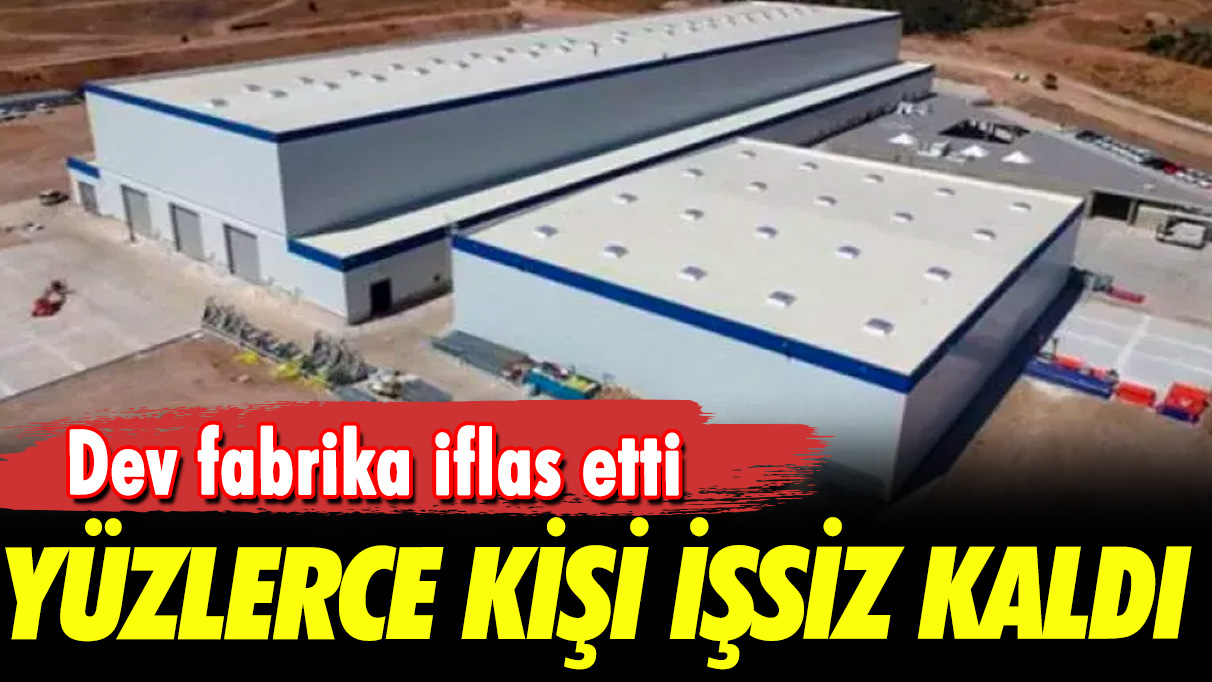 Dev fabrika iflas etti: Yüzlerce kişi işsiz kaldı